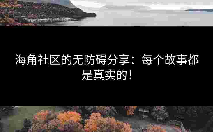 海角社区的无防碍分享：每个故事都是真实的！