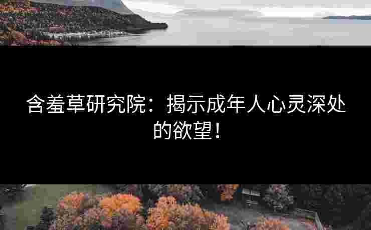含羞草研究院：揭示成年人心灵深处的欲望！