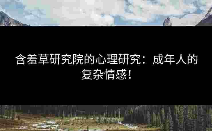 含羞草研究院的心理研究：成年人的复杂情感！