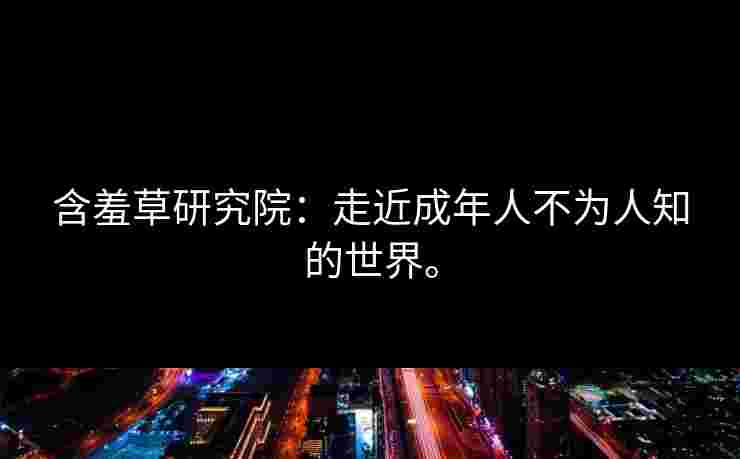 含羞草研究院：走近成年人不为人知的世界。